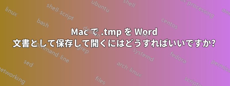 Mac で .tmp を Word 文書として保存して開くにはどうすればいいですか?