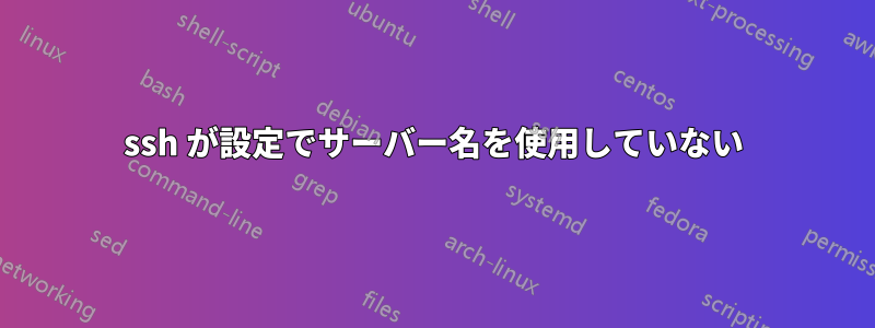 ssh が設定でサーバー名を使用していない