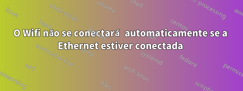 O Wifi não se conectará automaticamente se a Ethernet estiver conectada