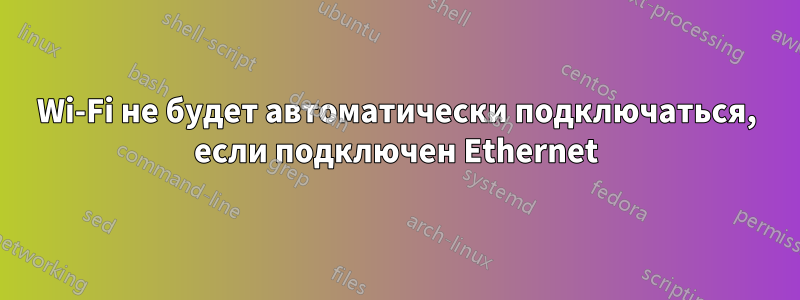 Wi-Fi не будет автоматически подключаться, если подключен Ethernet