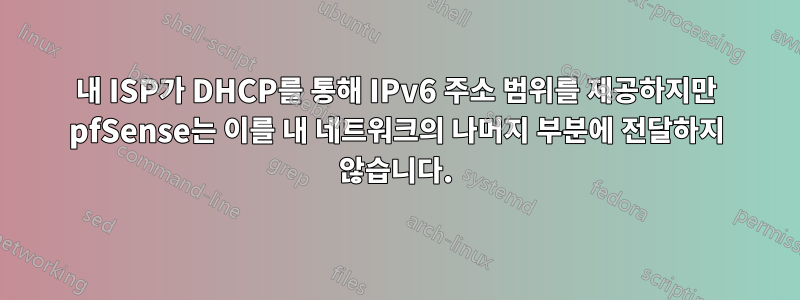 내 ISP가 DHCP를 통해 IPv6 주소 범위를 제공하지만 pfSense는 이를 내 네트워크의 나머지 부분에 전달하지 않습니다.