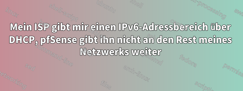 Mein ISP gibt mir einen IPv6-Adressbereich über DHCP, pfSense gibt ihn nicht an den Rest meines Netzwerks weiter