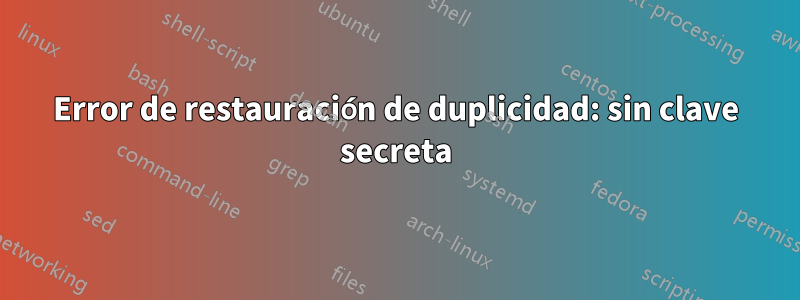 Error de restauración de duplicidad: sin clave secreta