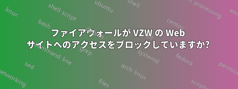 ファイアウォールが VZW の Web サイトへのアクセスをブロックしていますか?