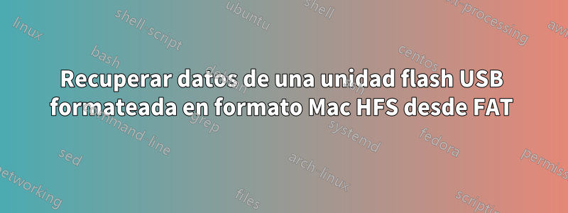 Recuperar datos de una unidad flash USB formateada en formato Mac HFS desde FAT