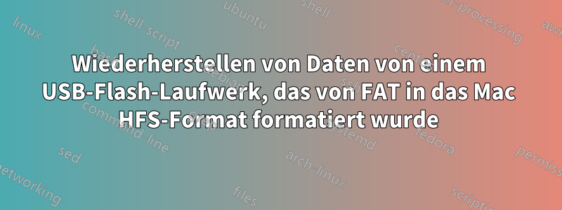 Wiederherstellen von Daten von einem USB-Flash-Laufwerk, das von FAT in das Mac HFS-Format formatiert wurde