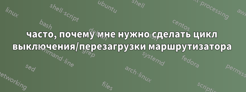 часто, почему мне нужно сделать цикл выключения/перезагрузки маршрутизатора