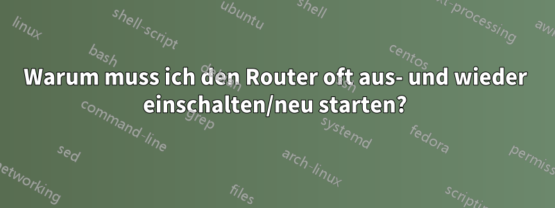 Warum muss ich den Router oft aus- und wieder einschalten/neu starten?