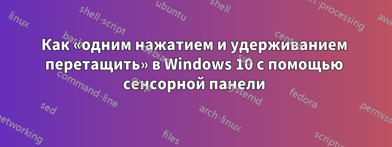 Как «одним нажатием и удерживанием перетащить» в Windows 10 с помощью сенсорной панели