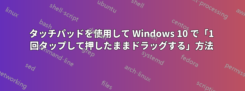 タッチパッドを使用して Windows 10 で「1 回タップして押したままドラッグする」方法