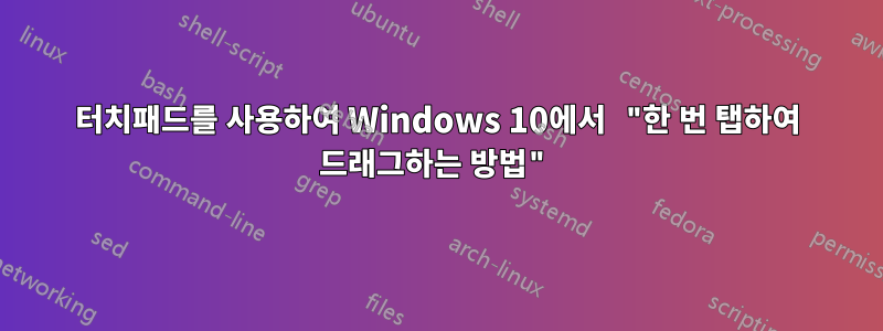 터치패드를 사용하여 Windows 10에서 "한 번 탭하여 드래그하는 방법"