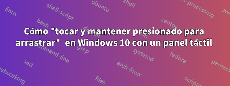 Cómo "tocar y mantener presionado para arrastrar" en Windows 10 con un panel táctil