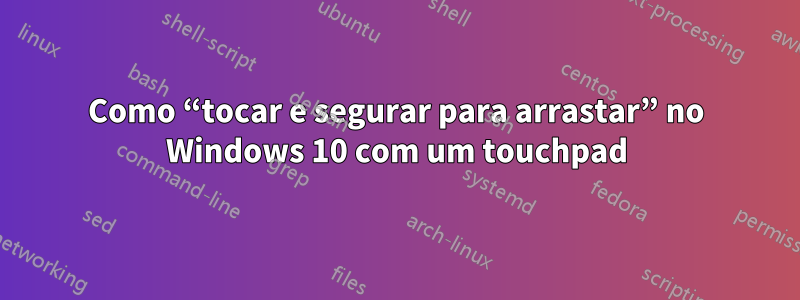 Como “tocar e segurar para arrastar” no Windows 10 com um touchpad