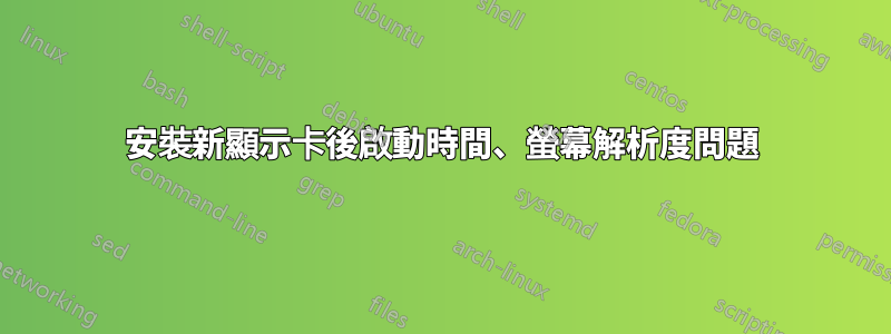 安裝新顯示卡後啟動時間、螢幕解析度問題