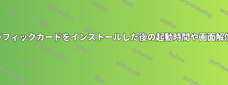 新しいグラフィックカードをインストールした後の起動時間や画面解像度の問題