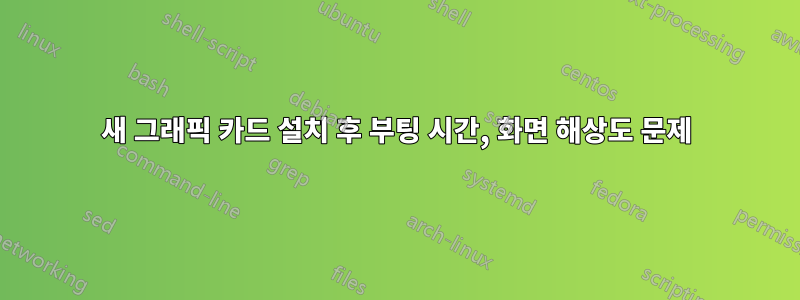 새 그래픽 카드 설치 후 부팅 시간, 화면 해상도 문제