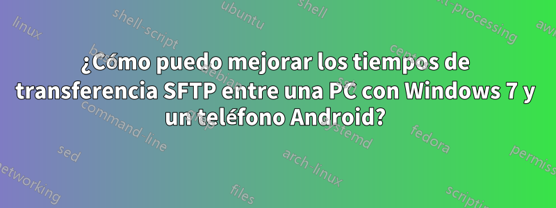 ¿Cómo puedo mejorar los tiempos de transferencia SFTP entre una PC con Windows 7 y un teléfono Android?