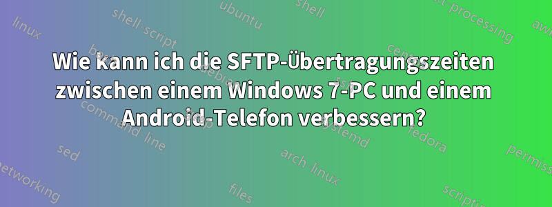 Wie kann ich die SFTP-Übertragungszeiten zwischen einem Windows 7-PC und einem Android-Telefon verbessern?