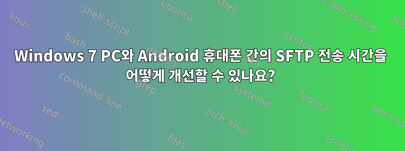 Windows 7 PC와 Android 휴대폰 간의 SFTP 전송 시간을 어떻게 개선할 수 있나요?