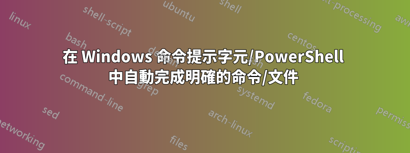 在 Windows 命令提示字元/PowerShell 中自動完成明確的命令/文件