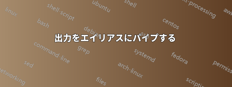 出力をエイリアスにパイプする