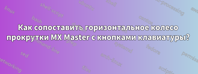 Как сопоставить горизонтальное колесо прокрутки MX Master с кнопками клавиатуры?