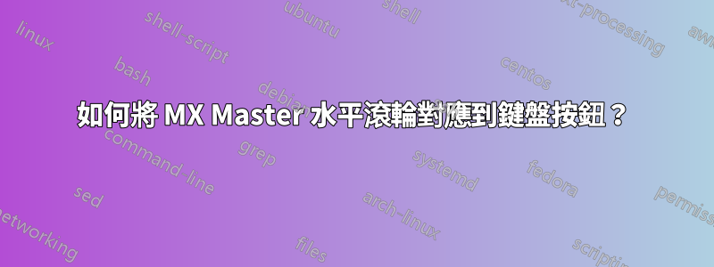 如何將 MX Master 水平滾輪對應到鍵盤按鈕？