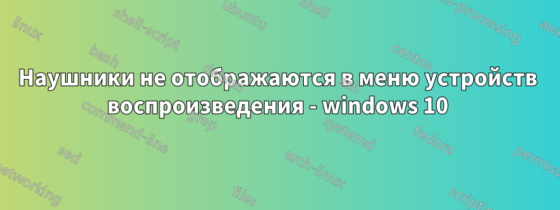 Наушники не отображаются в меню устройств воспроизведения - windows 10