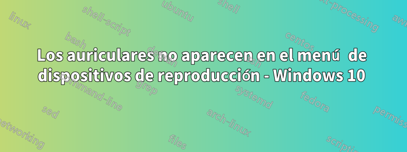 Los auriculares no aparecen en el menú de dispositivos de reproducción - Windows 10