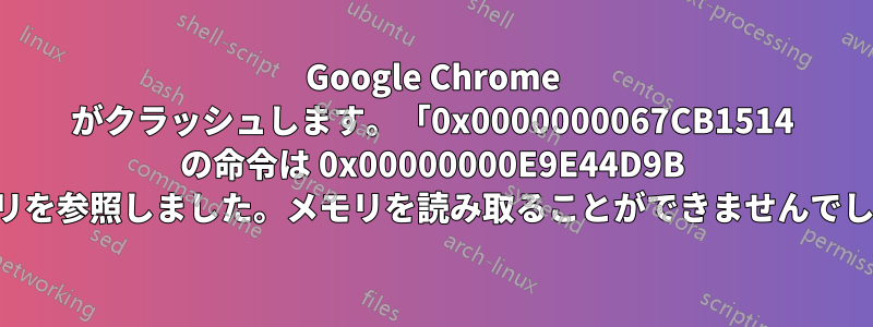 Google Chrome がクラッシュします。「0x0000000067CB1514 の命令は 0x00000000E9E44D9B のメモリを参照しました。メモリを読み取ることができませんでした。」