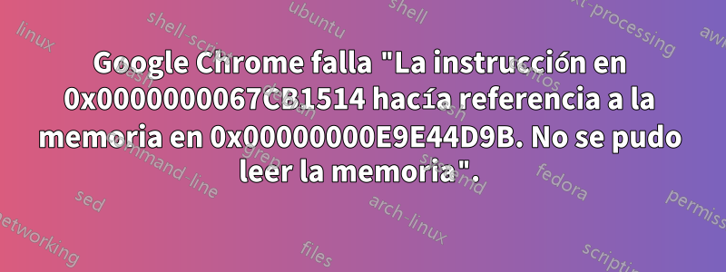 Google Chrome falla "La instrucción en 0x0000000067CB1514 hacía referencia a la memoria en 0x00000000E9E44D9B. No se pudo leer la memoria".