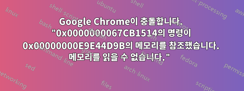 Google Chrome이 충돌합니다. "0x0000000067CB1514의 명령이 0x00000000E9E44D9B의 메모리를 참조했습니다. 메모리를 읽을 수 없습니다."