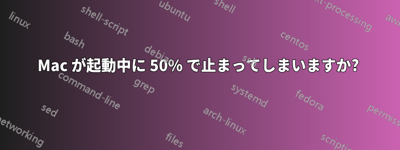 Mac が起動中に 50% で止まってしまいますか?