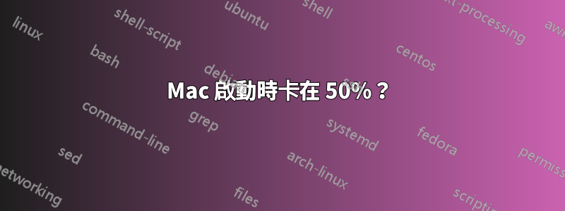 Mac 啟動時卡在 50%？