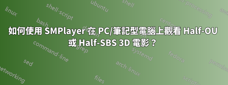 如何使用 SMPlayer 在 PC/筆記型電腦上觀看 Half-OU 或 Half-SBS 3D 電影？