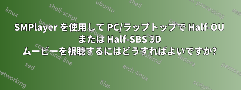 SMPlayer を使用して PC/ラップトップで Half-OU または Half-SBS 3D ムービーを視聴するにはどうすればよいですか?