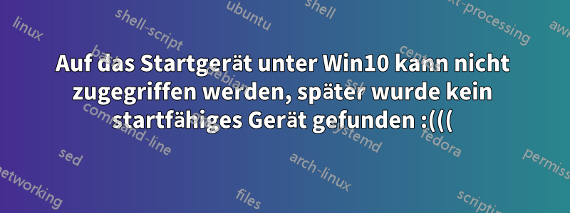 Auf das Startgerät unter Win10 kann nicht zugegriffen werden, später wurde kein startfähiges Gerät gefunden :(((