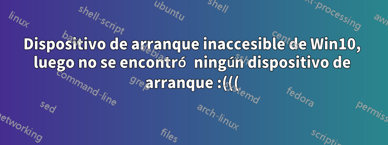 Dispositivo de arranque inaccesible de Win10, luego no se encontró ningún dispositivo de arranque :(((