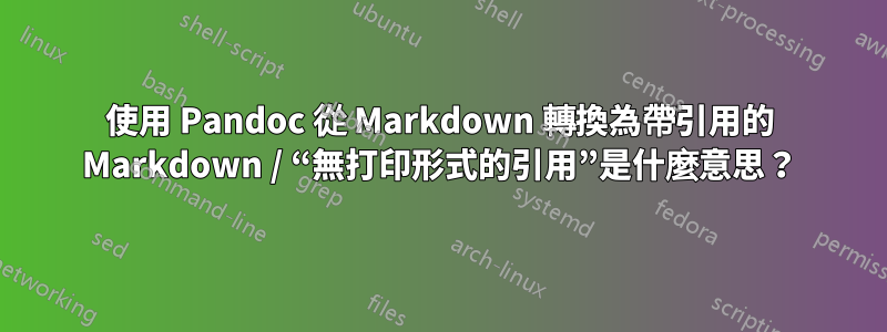 使用 Pandoc 從 Markdown 轉換為帶引用的 Markdown / “無打印形式的引用”是什麼意思？