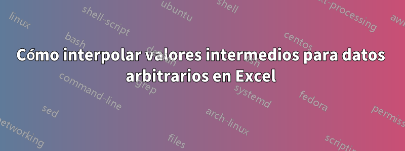 Cómo interpolar valores intermedios para datos arbitrarios en Excel