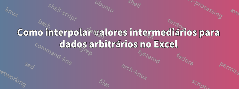 Como interpolar valores intermediários para dados arbitrários no Excel