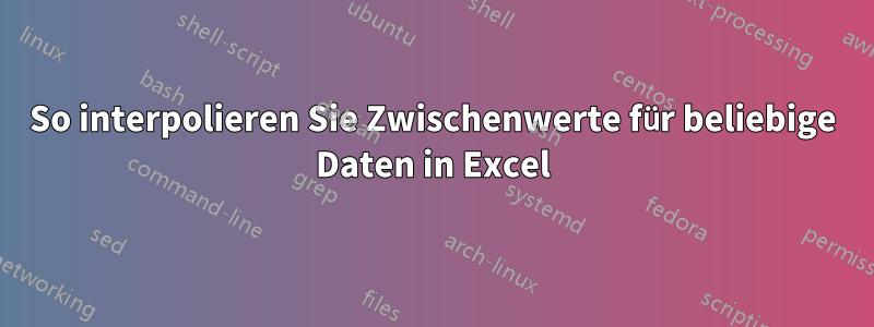 So interpolieren Sie Zwischenwerte für beliebige Daten in Excel