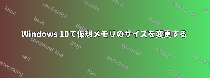 Windows 10で仮想メモリのサイズを変更する