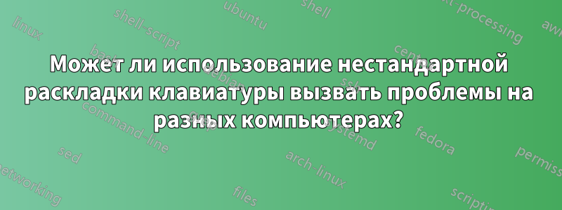 Может ли использование нестандартной раскладки клавиатуры вызвать проблемы на разных компьютерах?