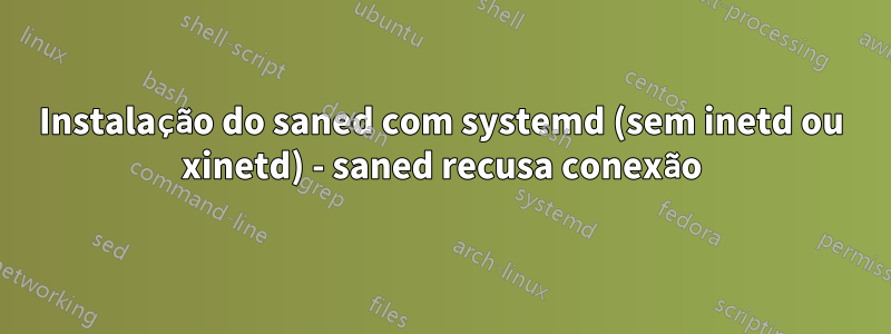 Instalação do saned com systemd (sem inetd ou xinetd) - saned recusa conexão