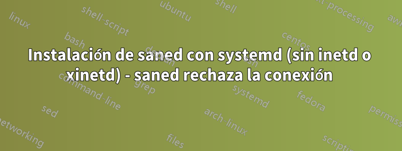 Instalación de saned con systemd (sin inetd o xinetd) - saned rechaza la conexión