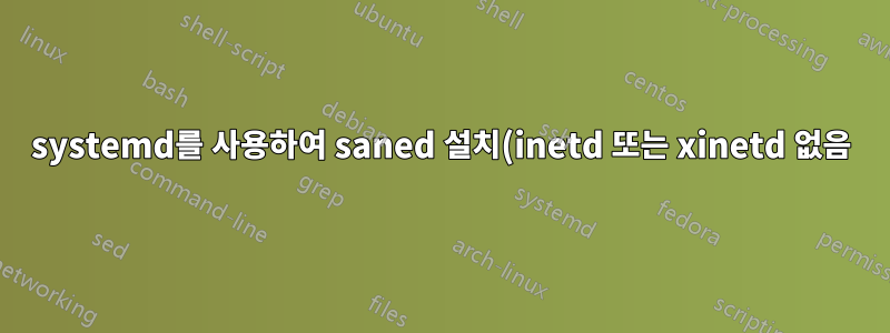 systemd를 사용하여 saned 설치(inetd 또는 xinetd 없음) - saned가 연결을 거부함