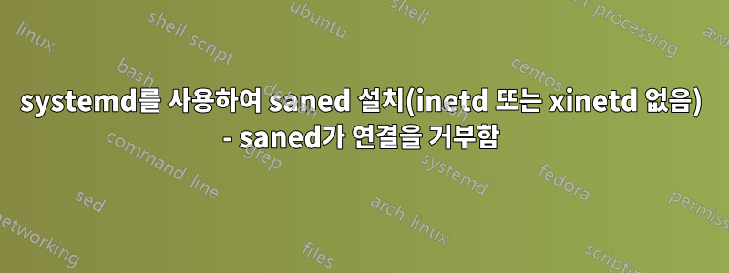 systemd를 사용하여 saned 설치(inetd 또는 xinetd 없음) - saned가 연결을 거부함