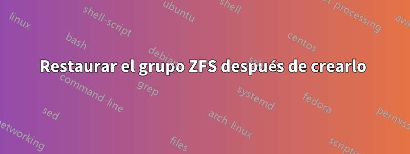 Restaurar el grupo ZFS después de crearlo