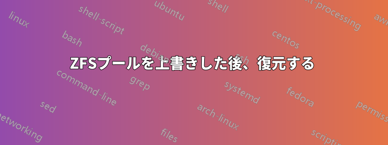 ZFSプールを上書きした後、復元する